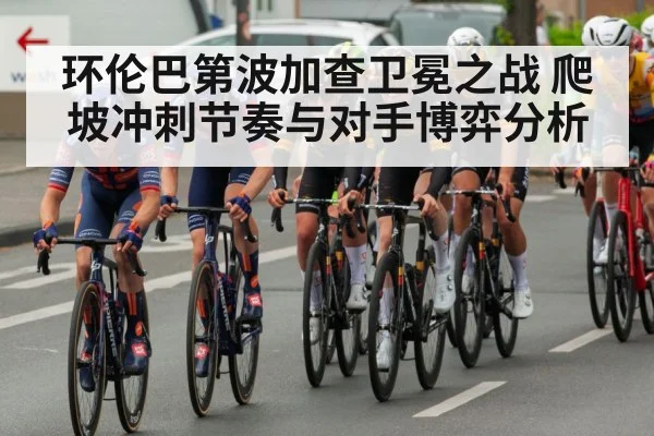 环伦巴第波加查卫冕之战 爬坡冲刺节奏与对手博弈分析 | Bwin