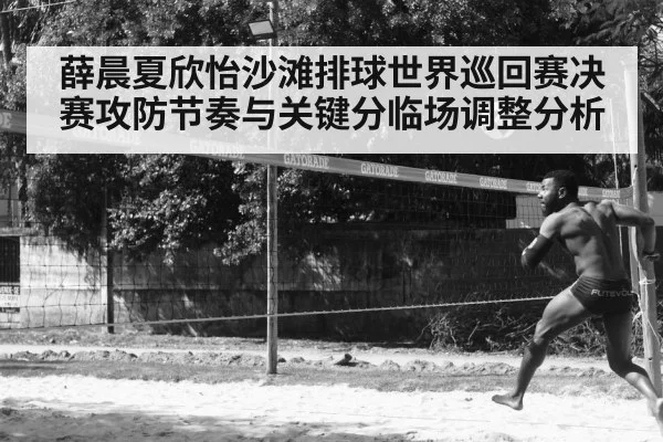 薛晨夏欣怡沙滩排球世界巡回赛决赛攻防节奏与关键分临场调整分析 | Bwin