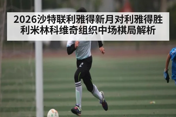 2026沙特联利雅得新月对利雅得胜利米林科维奇组织中场棋局解析 | Bwin